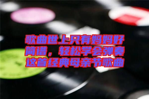 歌曲世上只有媽媽好簡譜，輕松學(xué)會彈奏這首經(jīng)典母親節(jié)歌曲