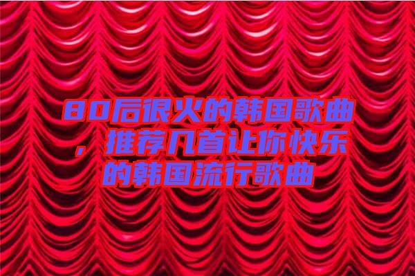 80后很火的韓國歌曲，推薦幾首讓你快樂的韓國流行歌曲