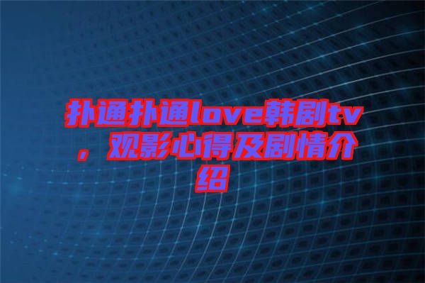 撲通撲通love韓劇tv，觀影心得及劇情介紹