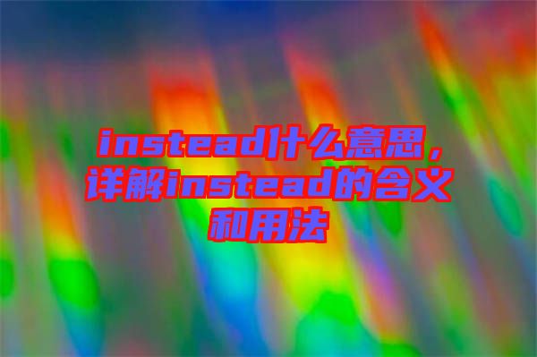 instead什么意思，詳解instead的含義和用法