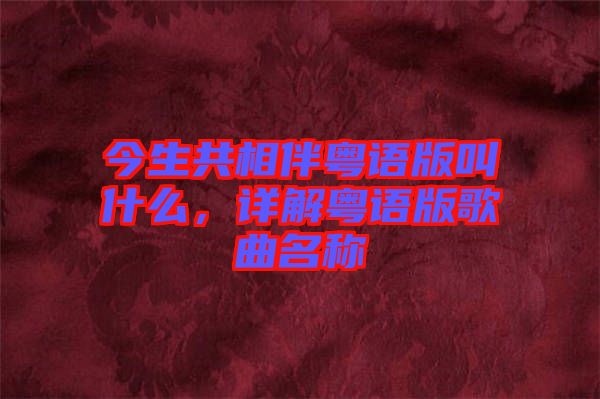 今生共相伴粵語版叫什么，詳解粵語版歌曲名稱