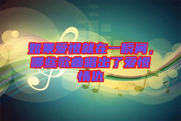 如果愛恨就在一瞬間，哪些歌曲唱出了愛恨情仇