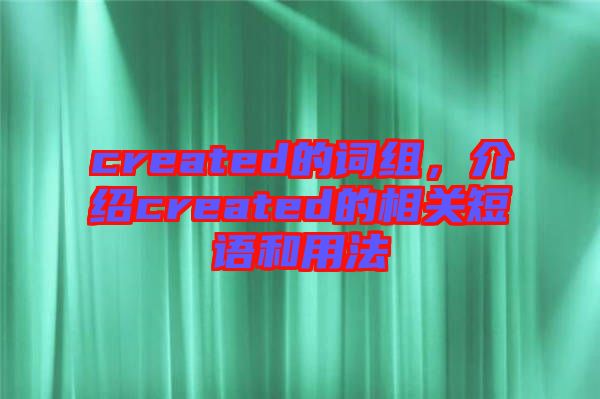 created的詞組，介紹created的相關(guān)短語(yǔ)和用法