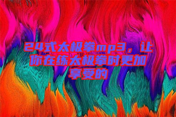 24式太極拳mp3，讓你在練太極拳時(shí)更加享受的