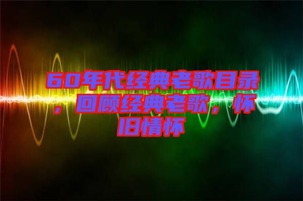 60年代經(jīng)典老歌目錄，回顧經(jīng)典老歌，懷舊情懷