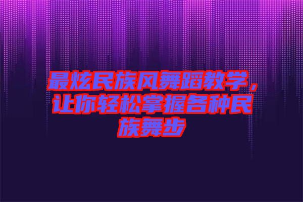 最炫民族風(fēng)舞蹈教學(xué)，讓你輕松掌握各種民族舞步