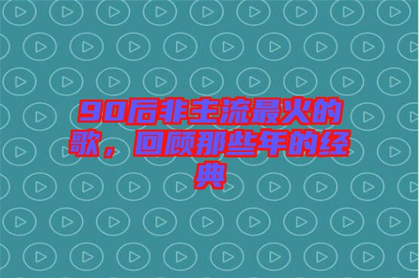 90后非主流最火的歌，回顧那些年的經典