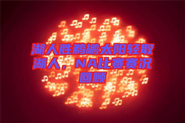 湖人勝鵜鶘太陽(yáng)輕取湖人，NA比賽賽況回顧