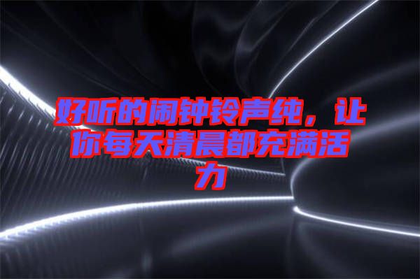 好聽的鬧鐘鈴聲純，讓你每天清晨都充滿活力