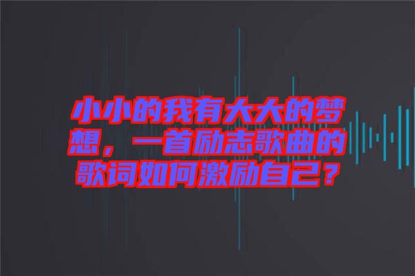 小小的我有大大的夢想，一首勵志歌曲的歌詞如何激勵自己？