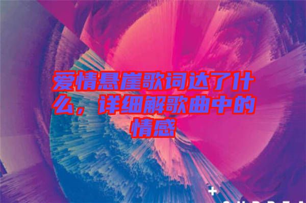 愛情懸崖歌詞達(dá)了什么，詳細(xì)解歌曲中的情感