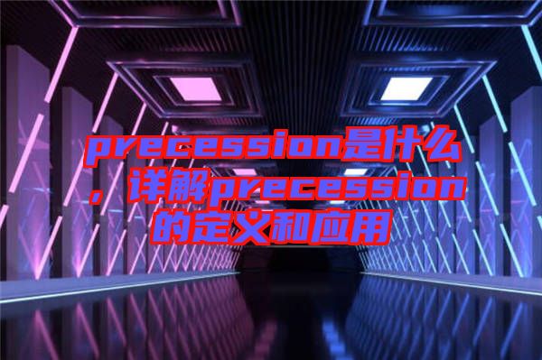 precession是什么，詳解precession的定義和應(yīng)用