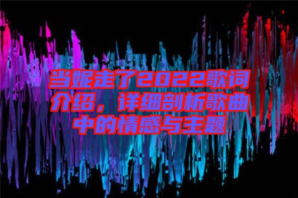 當(dāng)妮走了2022歌詞介紹，詳細(xì)剖析歌曲中的情感與主題