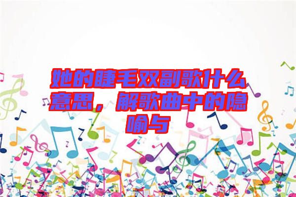 她的睫毛雙副歌什么意思，解歌曲中的隱喻與