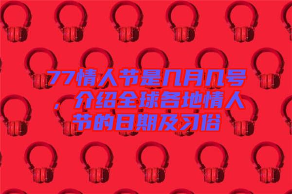 77情人節(jié)是幾月幾號，介紹全球各地情人節(jié)的日期及習(xí)俗