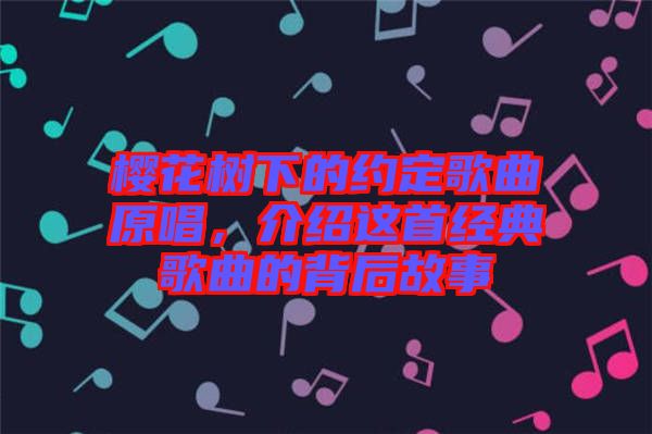 櫻花樹下的約定歌曲原唱，介紹這首經(jīng)典歌曲的背后故事