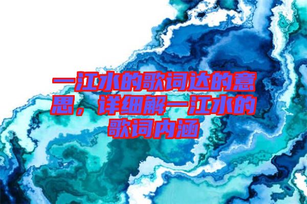 一江水的歌詞達的意思，詳細(xì)解一江水的歌詞內(nèi)涵