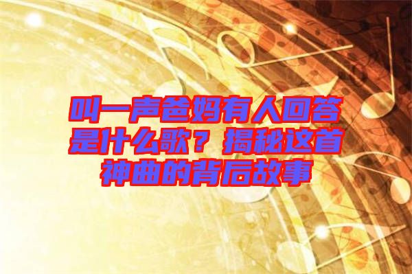 叫一聲爸媽有人回答是什么歌？揭秘這首神曲的背后故事