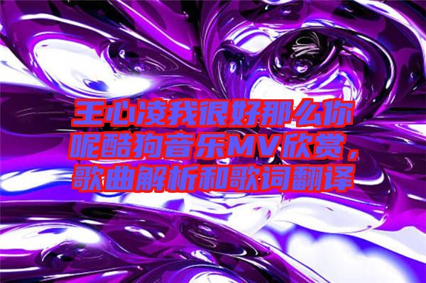 王心凌我很好那么你呢酷狗音樂(lè)MV欣賞，歌曲解析和歌詞翻譯