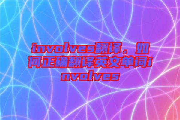 involves翻譯，如何正確翻譯英文單詞involves