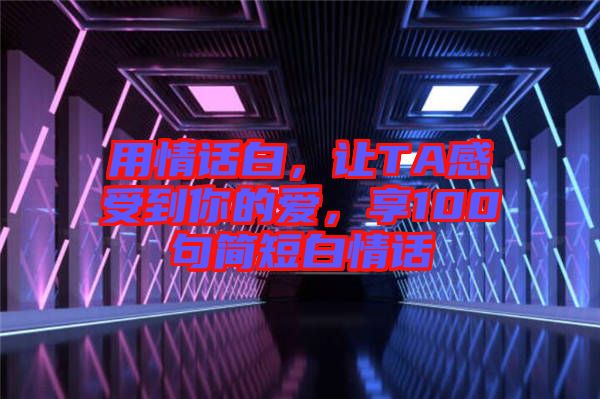 用情話白，讓TA感受到你的愛，享100句簡短白情話