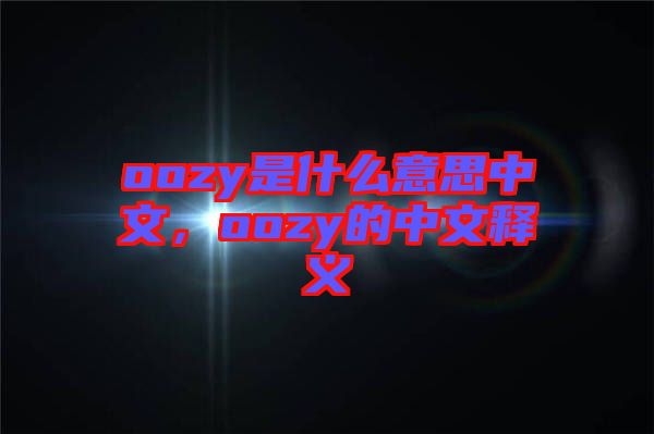 oozy是什么意思中文，oozy的中文釋義