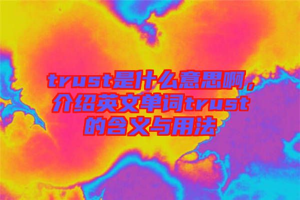 trust是什么意思啊，介紹英文單詞trust的含義與用法