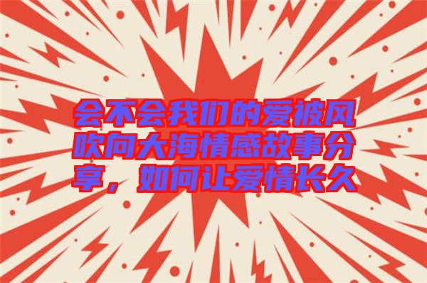 會不會我們的愛被風(fēng)吹向大海情感故事分享，如何讓愛情長久