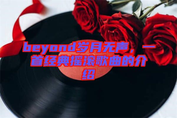 beyond歲月無(wú)聲，一首經(jīng)典搖滾歌曲的介紹