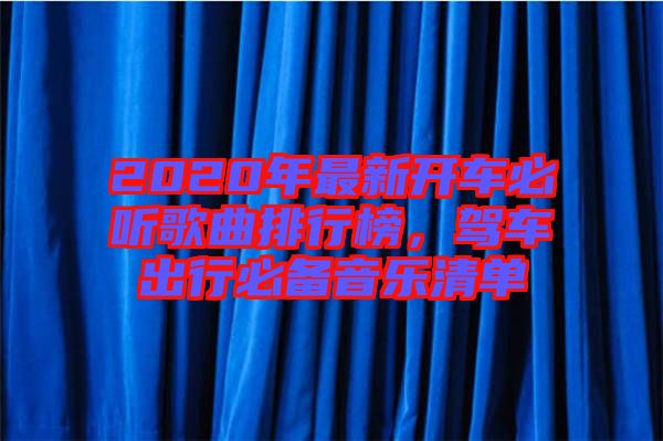 2020年最新開車必聽歌曲排行榜，駕車出行必備音樂清單