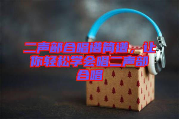 二聲部合唱譜簡譜，讓你輕松學(xué)會唱二聲部合唱