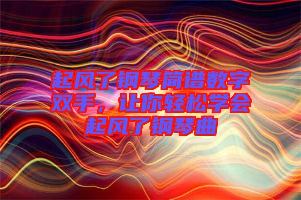 起風(fēng)了鋼琴簡譜數(shù)字雙手，讓你輕松學(xué)會起風(fēng)了鋼琴曲