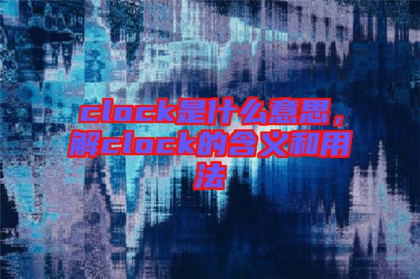 clock是什么意思，解clock的含義和用法