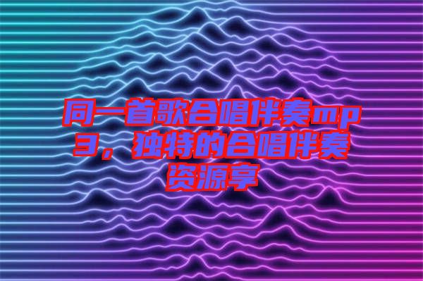 同一首歌合唱伴奏mp3，獨(dú)特的合唱伴奏資源享