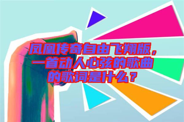 鳳凰傳奇自由飛翔版，一首動人心弦的歌曲的歌詞是什么？