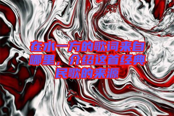 在水一方的歌詞來自哪里，介紹這首經(jīng)典民歌的來源