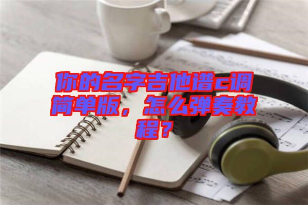 你的名字吉他譜c調(diào)簡(jiǎn)單版，怎么彈奏教程？