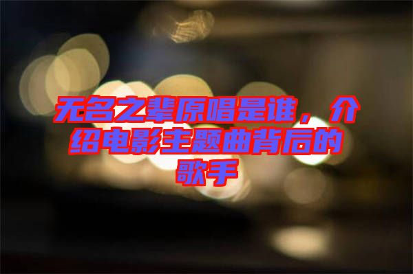 無(wú)名之輩原唱是誰(shuí)，介紹電影主題曲背后的歌手