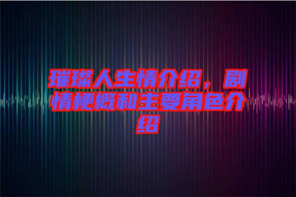 璀璨人生情介紹，劇情梗概和主要角色介紹