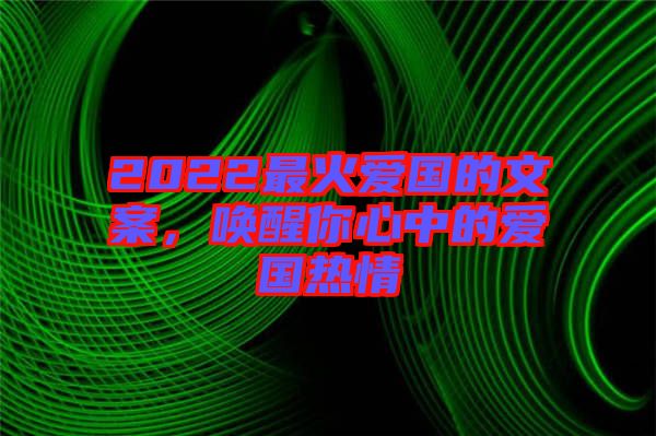 2022最火愛國的文案，喚醒你心中的愛國熱情