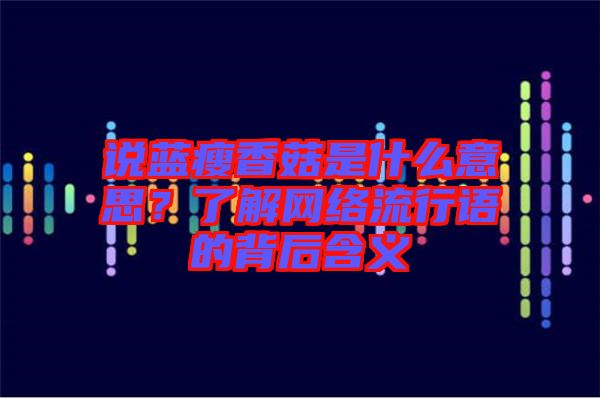 說(shuō)藍(lán)瘦香菇是什么意思？了解網(wǎng)絡(luò)流行語(yǔ)的背后含義