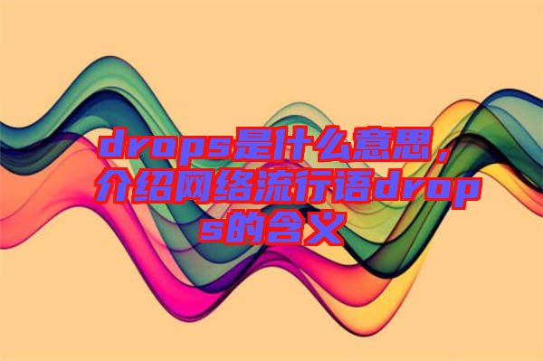 drops是什么意思，介紹網絡流行語drops的含義