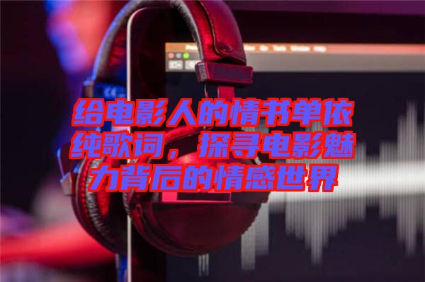 給電影人的情書(shū)單依純歌詞，探尋電影魅力背后的情感世界