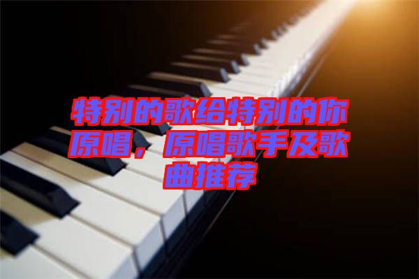 特別的歌給特別的你原唱，原唱歌手及歌曲推薦