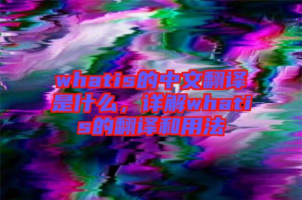 whatis的中文翻譯是什么，詳解whatis的翻譯和用法