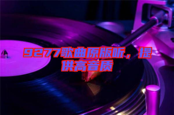 9277歌曲原版聽，提供高音質(zhì)