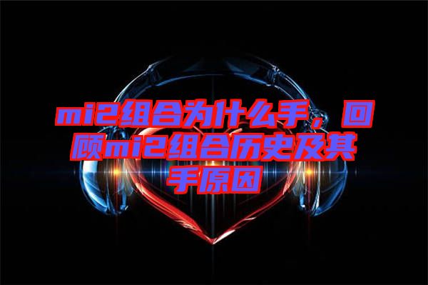 mi2組合為什么手，回顧mi2組合歷史及其手原因