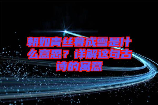 朝如青絲暮成雪是什么意思？詳解這句古詩的寓意