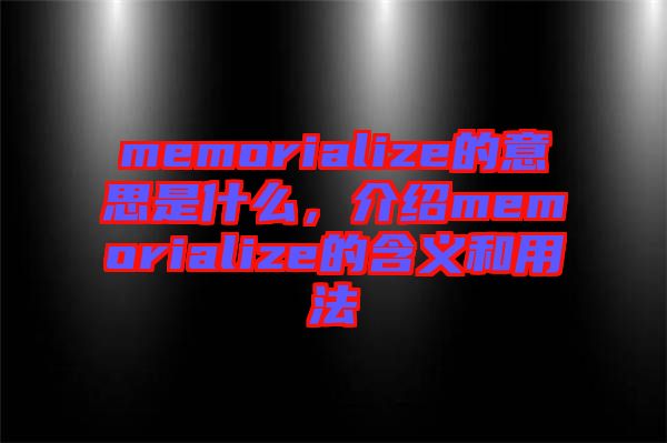 memorialize的意思是什么，介紹memorialize的含義和用法