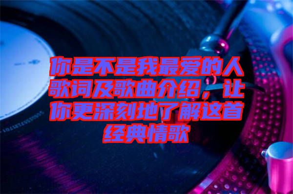 你是不是我最愛的人歌詞及歌曲介紹，讓你更深刻地了解這首經(jīng)典情歌